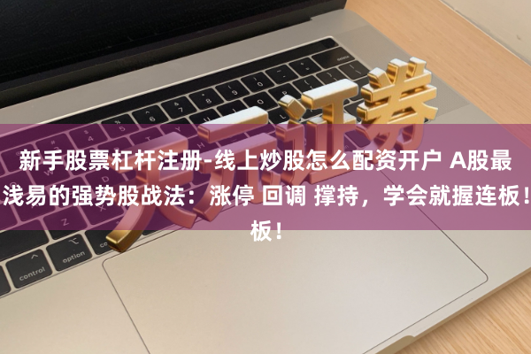 新手股票杠杆注册-线上炒股怎么配资开户 A股最浅易的强势股战法：涨停 回调 撑持，学会就握连板！
