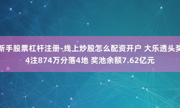 新手股票杠杆注册-线上炒股怎么配资开户 大乐透头奖4注874万分落4地 奖池余额7.62亿元
