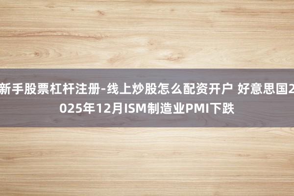 新手股票杠杆注册-线上炒股怎么配资开户 好意思国2025年12月ISM制造业PMI下跌