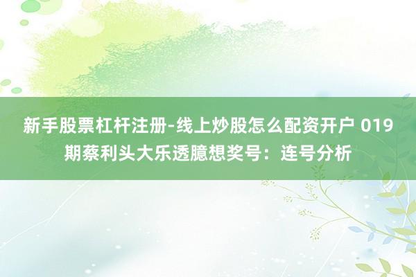 新手股票杠杆注册-线上炒股怎么配资开户 019期蔡利头大乐透臆想奖号：连号分析