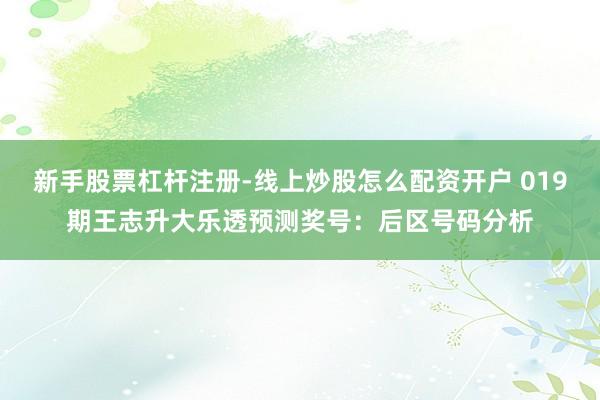 新手股票杠杆注册-线上炒股怎么配资开户 019期王志升大乐透预测奖号：后区号码分析
