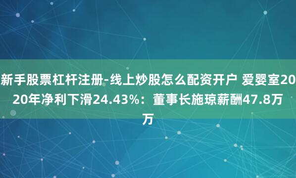 新手股票杠杆注册-线上炒股怎么配资开户 爱婴室2020年净利下滑24.43%：董事长施琼薪酬47.8万